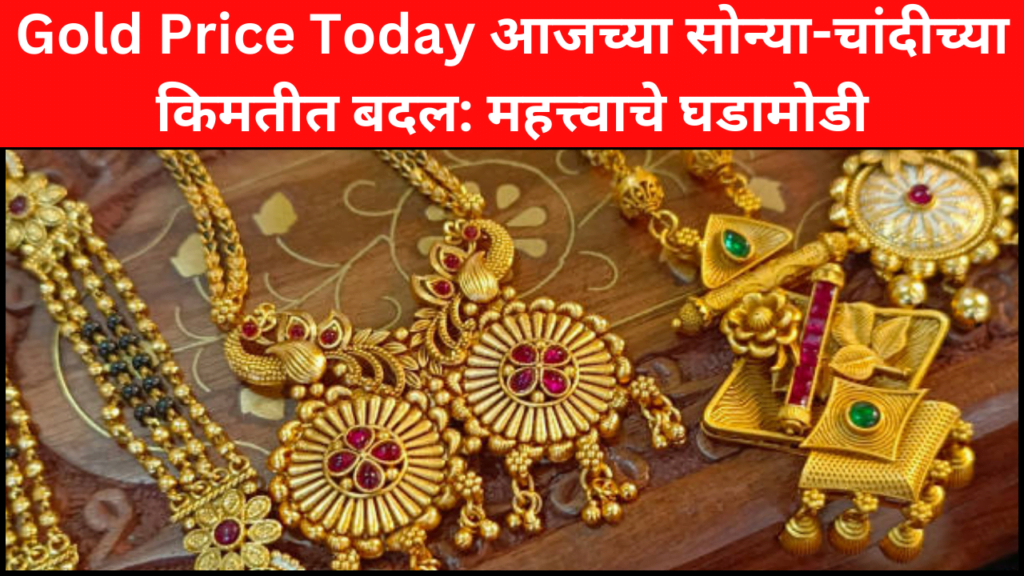 Gold Price Today आजच्या सोन्या-चांदीच्या किमतीत बदल: महत्त्वाचे घडामोडी