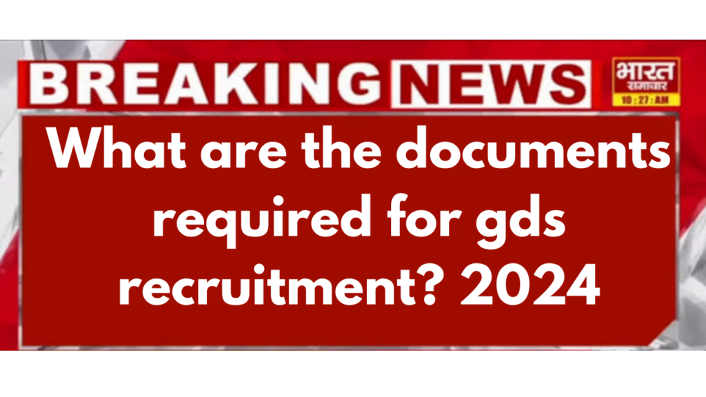 What are the documents required for gds recruitment? 2024