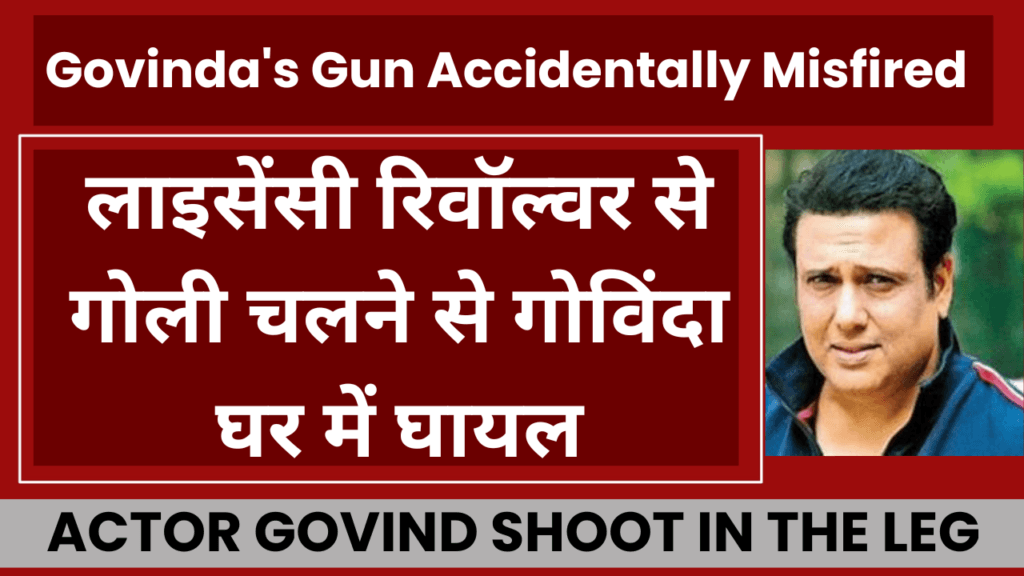 गोविंदा, के घर में लाइसेंसी रिवॉल्वर से गोली चलने के बाद लगी चोट: एक दुखद घटना​